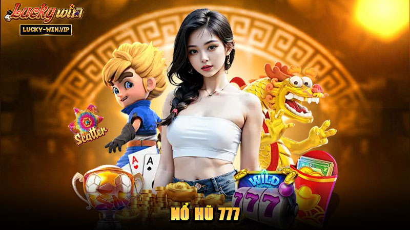 Nổ Hũ 777 – Trò chơi giải trí với chủ đề may mắn hấp dẫn