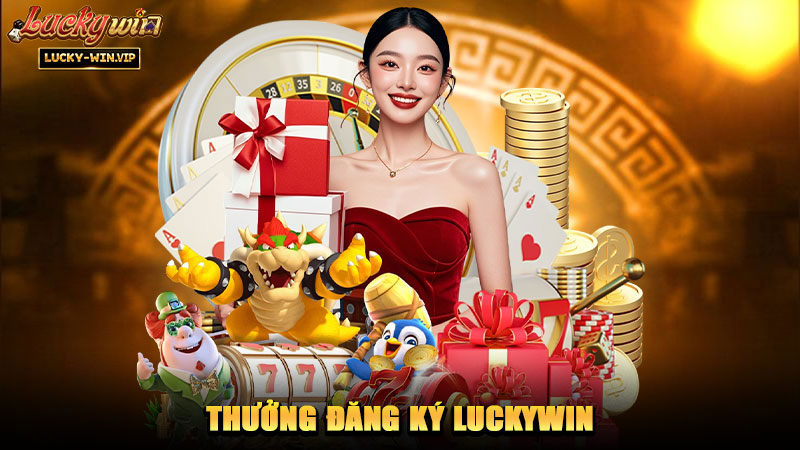 Thưởng Đăng Ký Luckywin – Ưu đãi dành cho thành viên mới