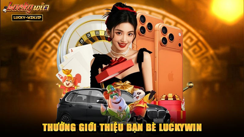 Thưởng Giới Thiệu Bạn Bè Luckywin – Chương trình kết nối thành viên